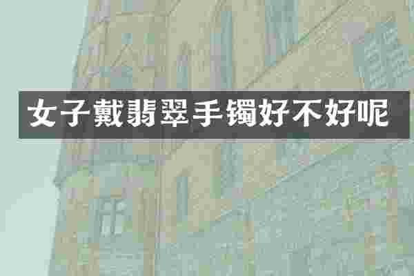 女子戴翡翠手镯好不好呢