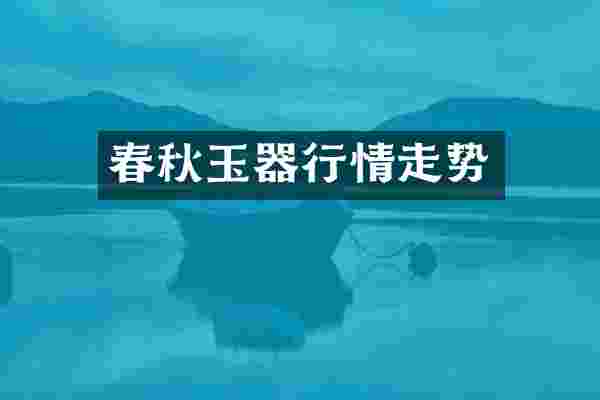 春秋玉器行情走势