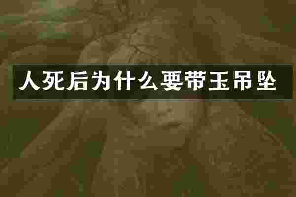 人死后为什么要带玉吊坠