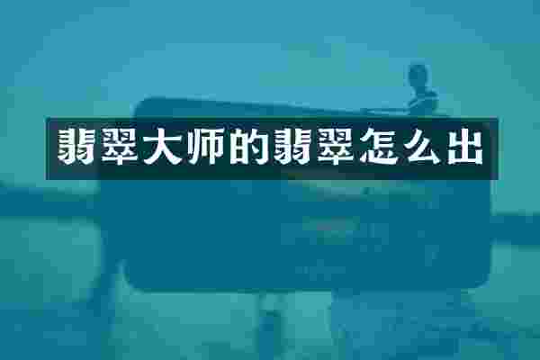 翡翠大师的翡翠怎么出