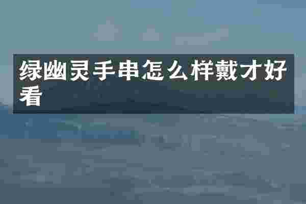 绿幽灵手串怎么样戴才好看