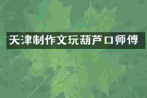 天津制作文玩葫芦口师傅