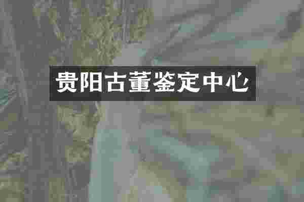 贵阳古董鉴定中心