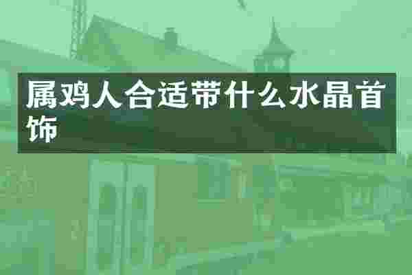 属鸡人合适带什么水晶首饰