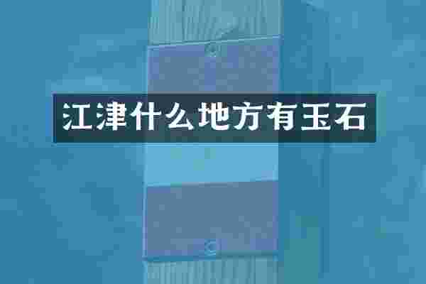 江津什么地方有玉石