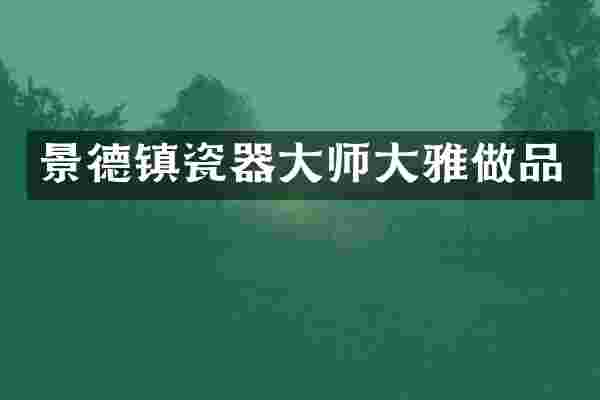 景德镇瓷器大师大雅做品