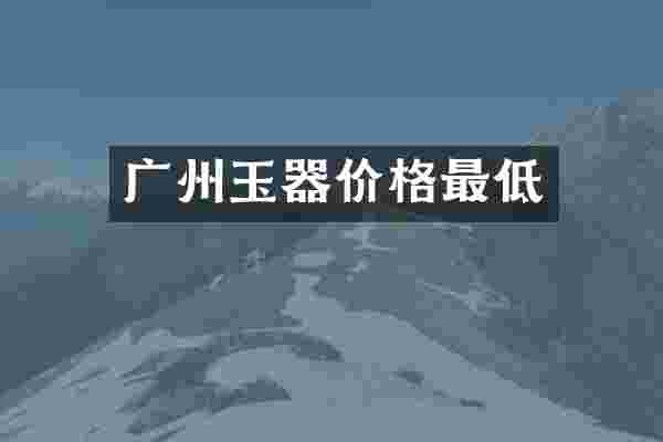 广州玉器价格最低