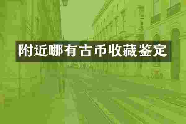 附近哪有古币收藏鉴定