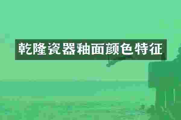 乾隆瓷器釉面颜色特征