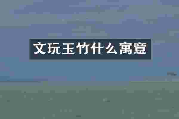 文玩玉竹什么寓意