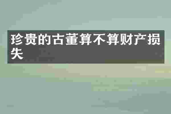 珍贵的古董算不算财产损失