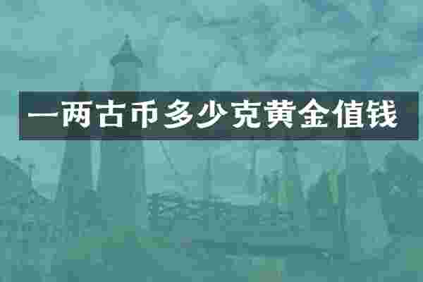 一两古币多少克黄金值钱