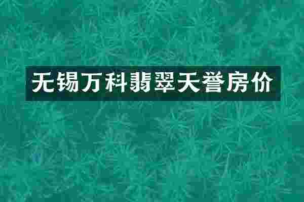 无锡万科翡翠天誉房价