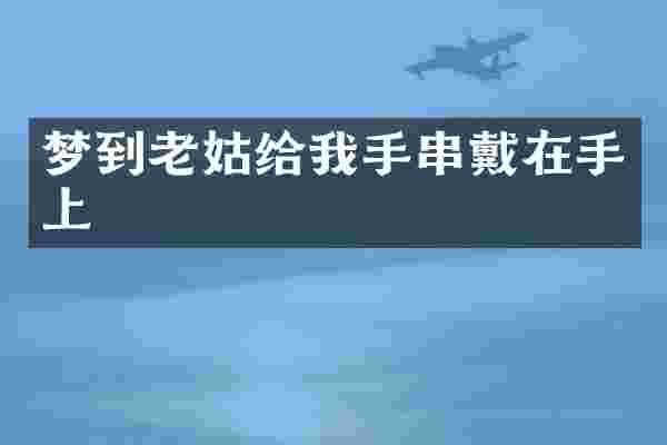 梦到老姑给我手串戴在手上