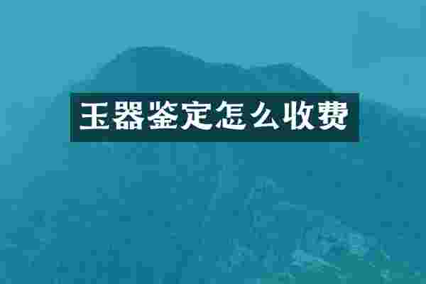 玉器鉴定怎么收费