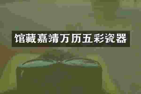 馆藏嘉靖万历五彩瓷器