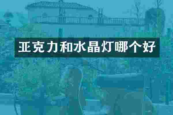 亚克力和水晶灯哪个好