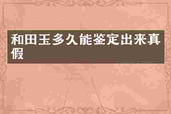 和田玉多久能鉴定出来真假