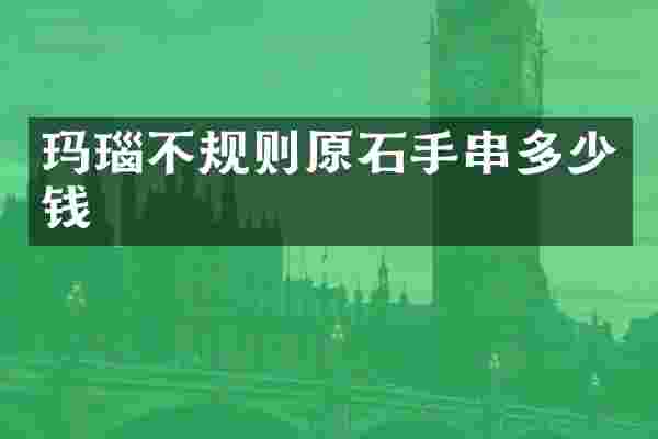 玛瑙不规则原石手串多少钱