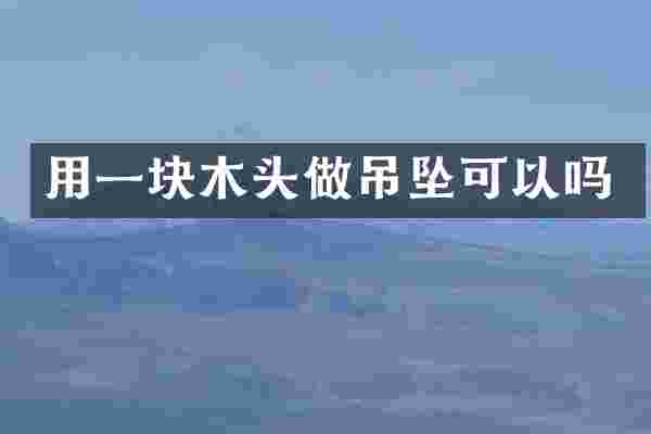 用一块木头做吊坠可以吗