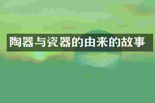 陶器与瓷器的由来的故事