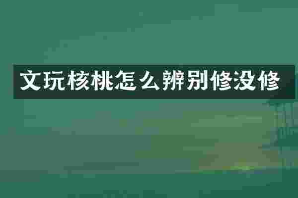 文玩核桃怎么辨别修没修