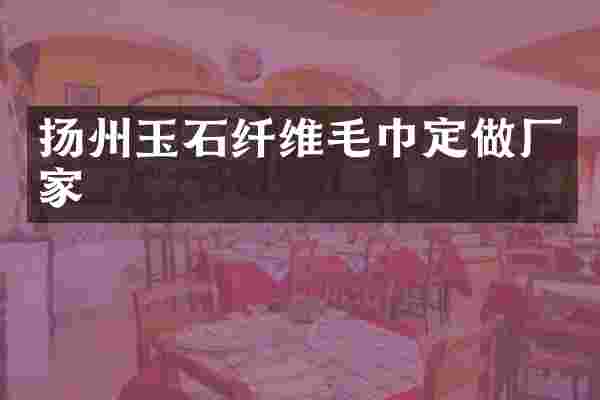 扬州玉石纤维毛巾定做厂家