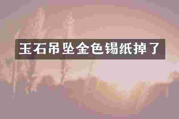 玉石吊坠金色锡纸掉了