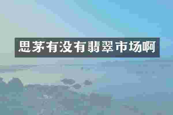 思茅有没有翡翠市场啊