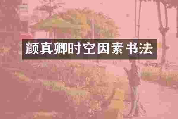 颜真卿时空因素书法