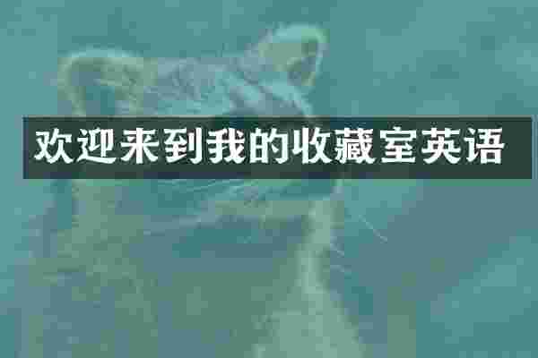 欢迎来到我的收藏室英语