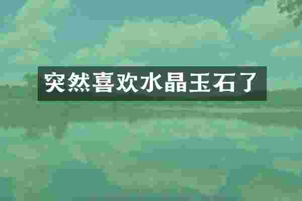 突然喜欢水晶玉石了