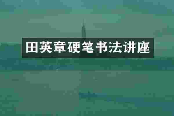 田英章硬笔书法讲座