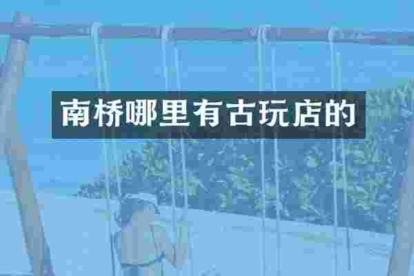 南桥哪里有古玩店的