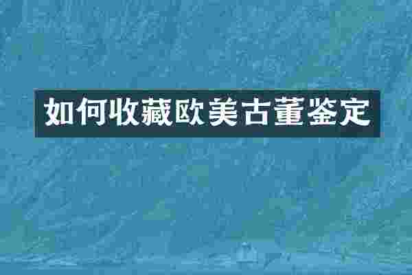 如何收藏欧美古董鉴定