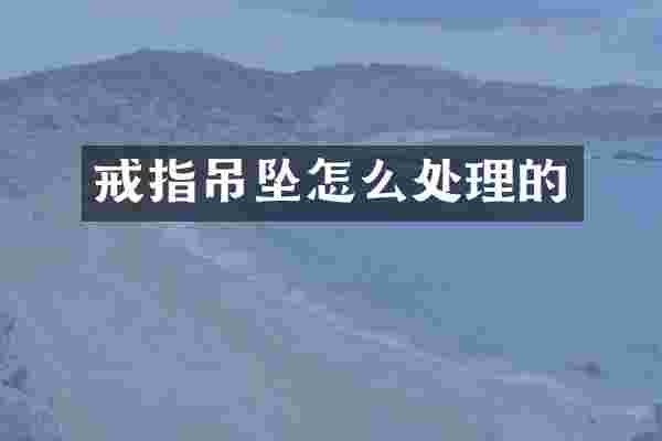 戒指吊坠怎么处理的