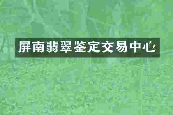 屏南翡翠鉴定交易中心