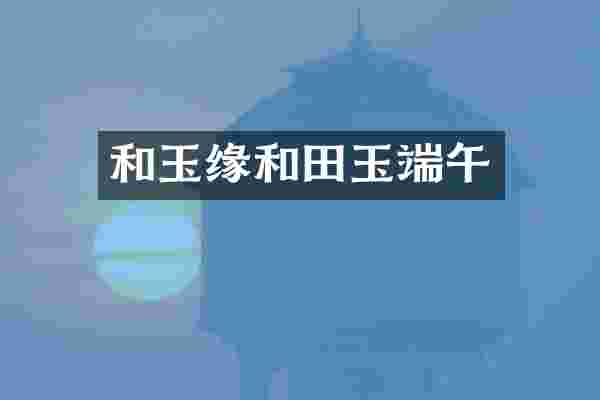 和玉缘和田玉端午