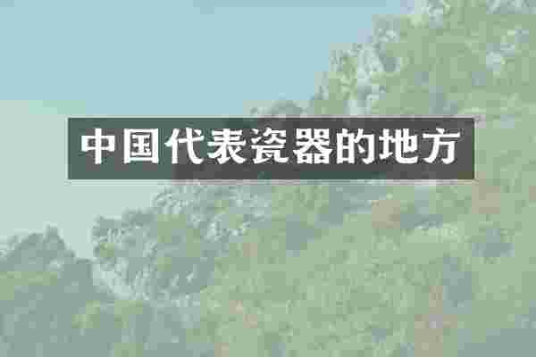 中国代表瓷器的地方