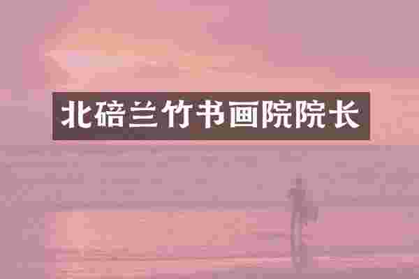 北碚兰竹书画院院长