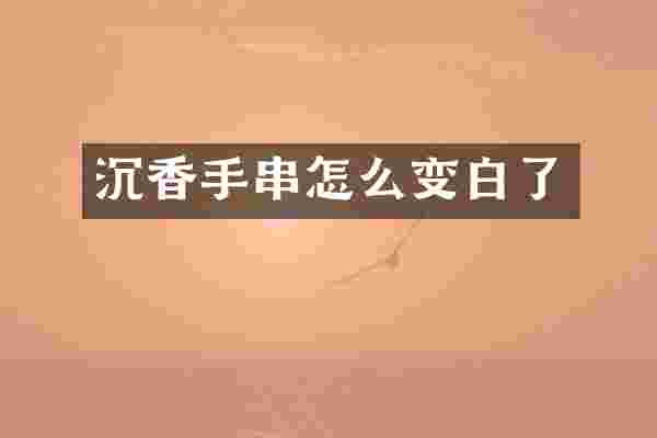 沉香手串怎么变白了