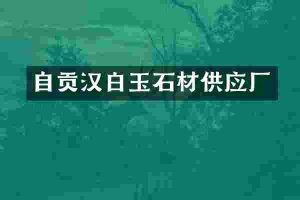 自贡汉白玉石材供应厂