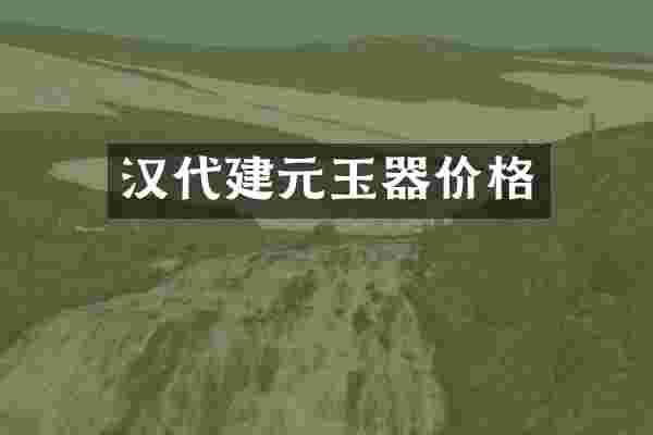 汉代建元玉器价格