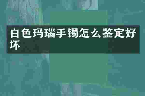 白色玛瑙手镯怎么鉴定好坏