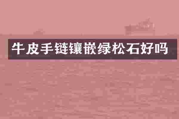 牛皮手链镶嵌绿松石好吗