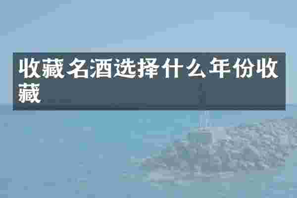 收藏名酒选择什么年份收藏