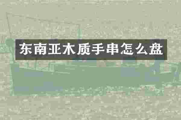 东南亚木质手串怎么盘