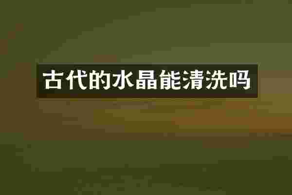 古代的水晶能清洗吗