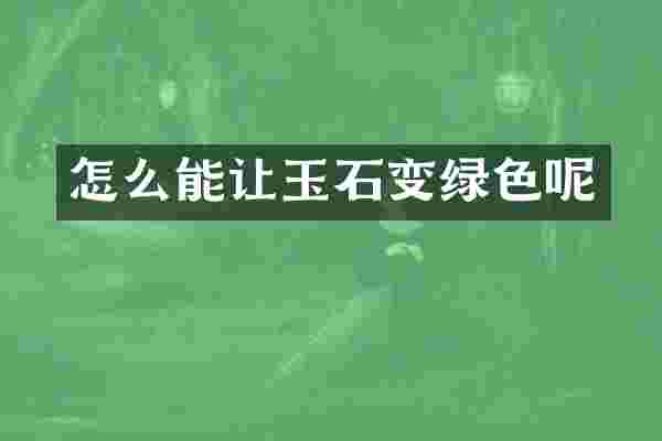 怎么能让玉石变绿色呢