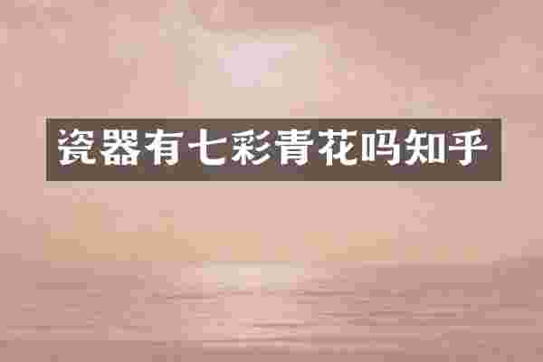 瓷器有七彩青花吗知乎